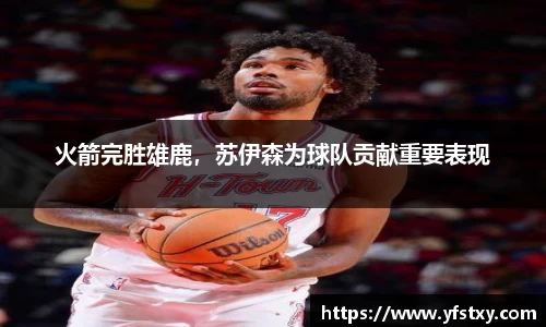 火箭完胜雄鹿，苏伊森为球队贡献重要表现