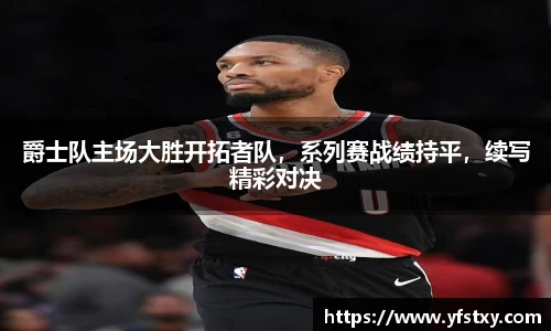 爵士队主场大胜开拓者队，系列赛战绩持平，续写精彩对决