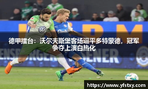 德甲擂台：沃尔夫斯堡客场逼平多特蒙德，冠军争夺上演白热化