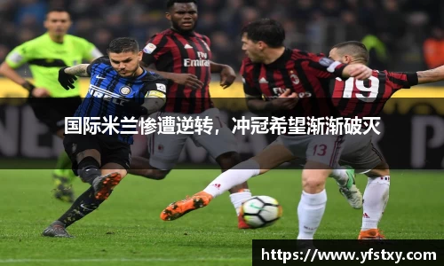 国际米兰惨遭逆转，冲冠希望渐渐破灭