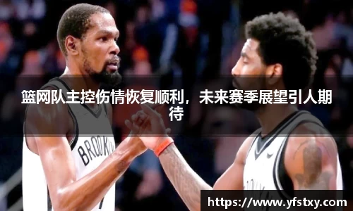 篮网队主控伤情恢复顺利，未来赛季展望引人期待