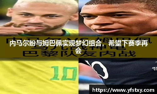 内马尔盼与姆巴佩实现梦幻组合，希望下赛季再会