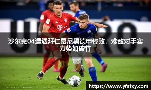 沙尔克04遭遇拜仁慕尼黑德甲惨败，难敌对手实力势如破竹