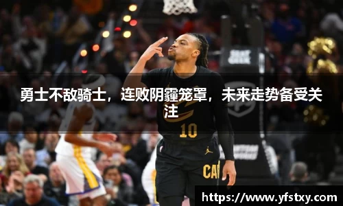 勇士不敌骑士，连败阴霾笼罩，未来走势备受关注