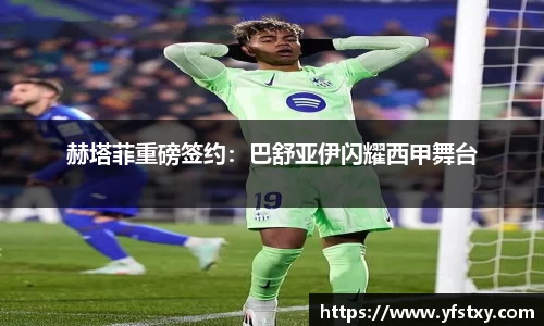 赫塔菲重磅签约：巴舒亚伊闪耀西甲舞台