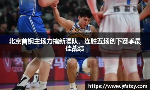 北京首钢主场力擒新疆队，连胜五场创下赛季最佳战绩