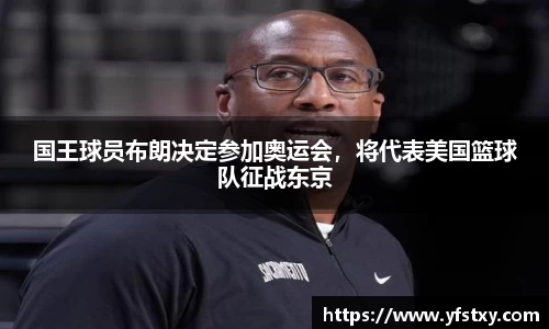 国王球员布朗决定参加奥运会，将代表美国篮球队征战东京