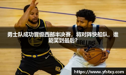 勇士队成功晋级西部半决赛，将对阵快船队，谁能笑到最后？