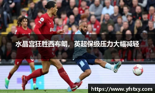 水晶宫狂胜西布朗，英超保级压力大幅减轻