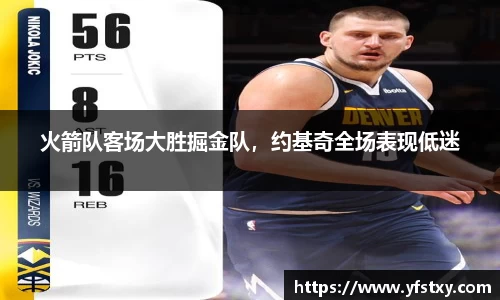 火箭队客场大胜掘金队，约基奇全场表现低迷