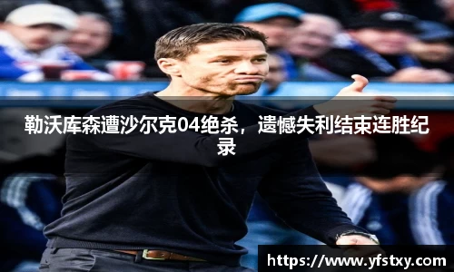 勒沃库森遭沙尔克04绝杀，遗憾失利结束连胜纪录