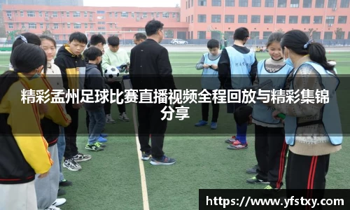 精彩孟州足球比赛直播视频全程回放与精彩集锦分享