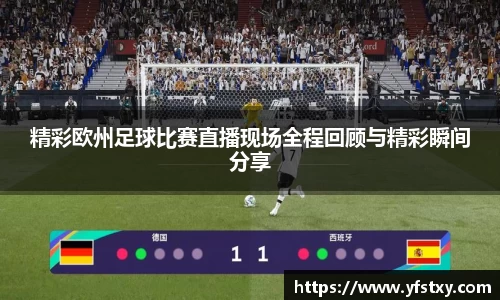 精彩欧州足球比赛直播现场全程回顾与精彩瞬间分享