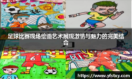 足球比赛现场绘画艺术展现激情与魅力的完美结合
