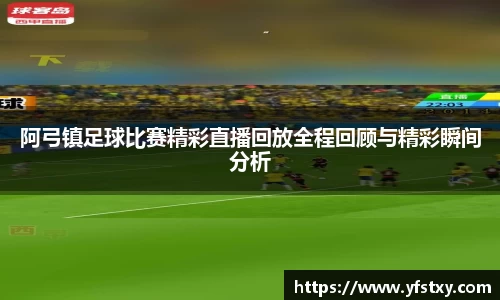 阿弓镇足球比赛精彩直播回放全程回顾与精彩瞬间分析
