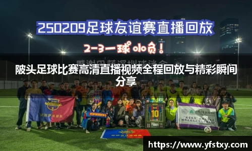 陂头足球比赛高清直播视频全程回放与精彩瞬间分享