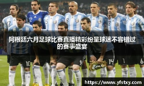 阿根廷六月足球比赛直播精彩纷呈球迷不容错过的赛事盛宴