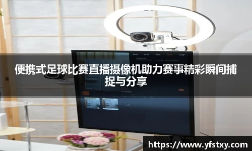便携式足球比赛直播摄像机助力赛事精彩瞬间捕捉与分享
