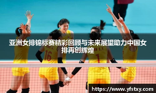 亚洲女排锦标赛精彩回顾与未来展望助力中国女排再创辉煌