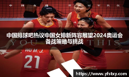 中国排球吧热议中国女排新阵容展望2024奥运会备战策略与挑战