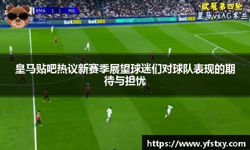 皇马贴吧热议新赛季展望球迷们对球队表现的期待与担忧