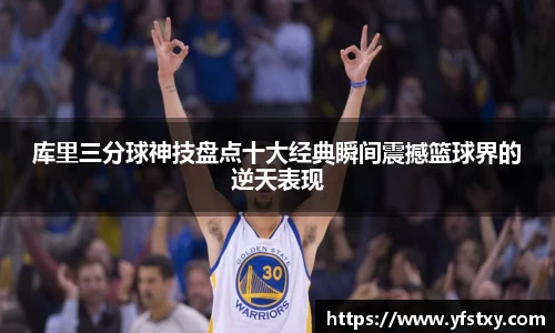 库里三分球神技盘点十大经典瞬间震撼篮球界的逆天表现