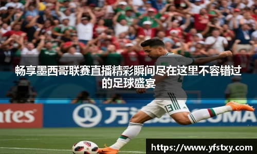 畅享墨西哥联赛直播精彩瞬间尽在这里不容错过的足球盛宴